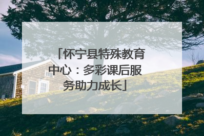 怀宁县特殊教育中心：多彩课后服务助力成长