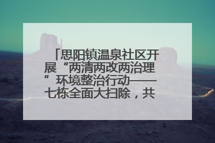 思阳镇温泉社区开展“两清两改两治理”环境整治行动——七栋全面大扫除，共建洁净家园