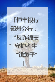 恒丰银行郑州分行：“反诈锦囊”守护考生“钱袋子”