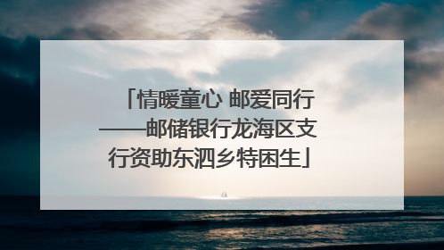 情暖童心 邮爱同行——邮储银行龙海区支行资助东泗乡特困生
