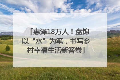 惠泽18万人！盘锦以“水”为笔，书写乡村幸福生活新答卷
