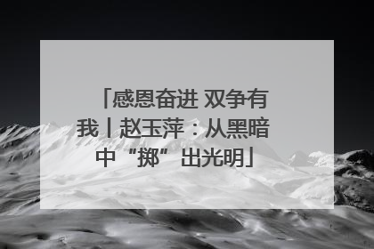 感恩奋进 双争有我丨赵玉萍：从黑暗中“掷”出光明