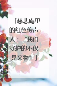 慈悲庵里的红色传声人：“我们守护的不仅是文物”
