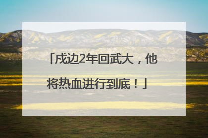 戍边2年回武大，他将热血进行到底！