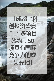 成都“科创投资盛宴”：多项目签约，50项具有国际竞争力的成果亮相