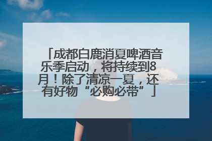 成都白鹿消夏啤酒音乐季启动，将持续到8月！除了清凉一夏，还有好物“必购必带”