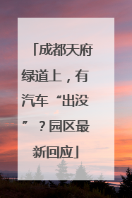 成都天府绿道上，有汽车“出没”？园区最新回应