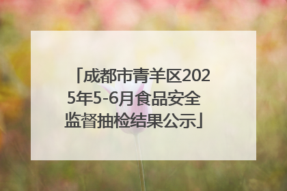 成都市青羊区2025年5-6月食品安全监督抽检结果公示