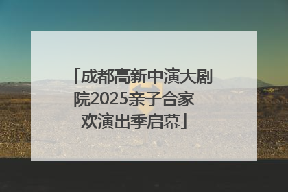 成都高新中演大剧院2025亲子合家欢演出季启幕