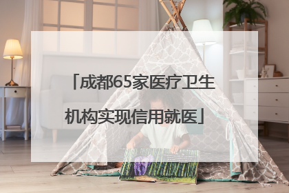 成都65家医疗卫生机构实现信用就医