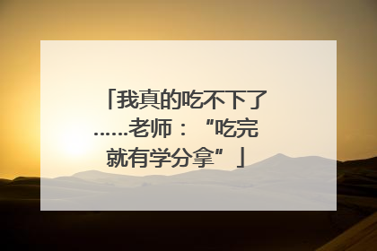 我真的吃不下了……老师：“吃完就有学分拿”