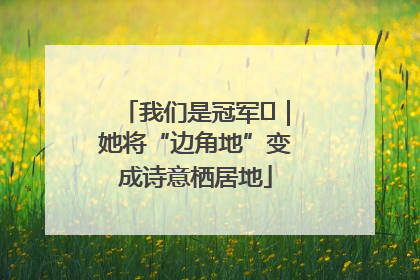 我们是冠军㉓｜她将“边角地”变成诗意栖居地