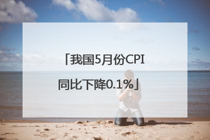 我国5月份CPI同比下降0.1%