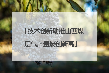 技术创新助推山西煤层气产量屡创新高