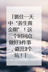 抓住一天中“养生黄金期”！这三个时间点做好3件事，避开3个坑！