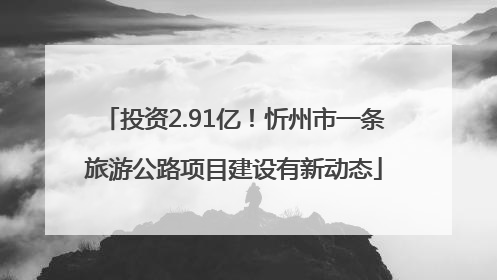 投资2.91亿！忻州市一条旅游公路项目建设有新动态