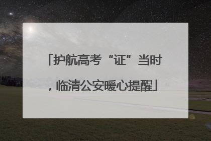 护航高考“证”当时，临清公安暖心提醒