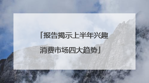 报告揭示上半年兴趣消费市场四大趋势