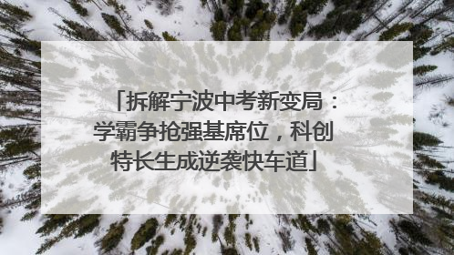 拆解宁波中考新变局：学霸争抢强基席位，科创特长生成逆袭快车道