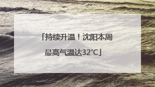 持续升温！沈阳本周最高气温达32℃