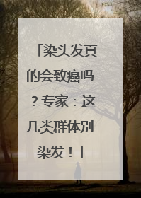 染头发真的会致癌吗？专家：这几类群体别染发！
