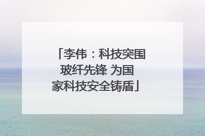 李伟：科技突围 玻纤先锋 为国家科技安全铸盾