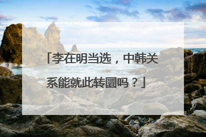 李在明当选，中韩关系能就此转圜吗？