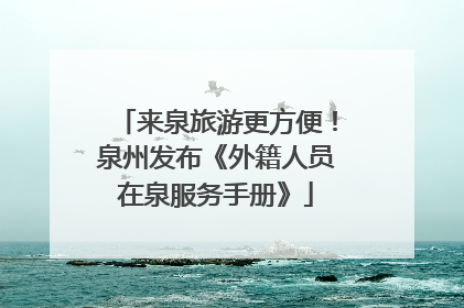 来泉旅游更方便！泉州发布《外籍人员在泉服务手册》