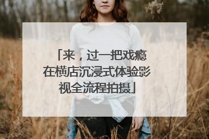 来，过一把戏瘾 在横店沉浸式体验影视全流程拍摄