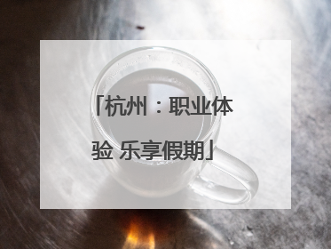 杭州：职业体验 乐享假期
