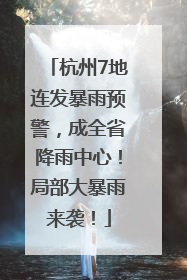 杭州7地连发暴雨预警，成全省降雨中心！局部大暴雨来袭！