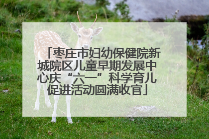 枣庄市妇幼保健院新城院区儿童早期发展中心庆“六一”科学育儿促进活动圆满收官