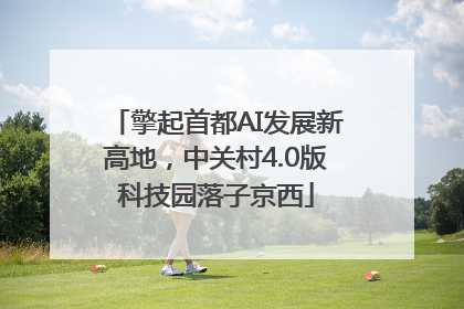擎起首都AI发展新高地，中关村4.0版科技园落子京西