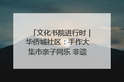 文化书院进行时｜华侨城社区：手作大集市亲子同乐 非遗传承暖邻心