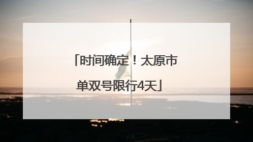 时间确定！太原市单双号限行4天