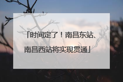 时间定了！南昌东站、南昌西站将实现贯通