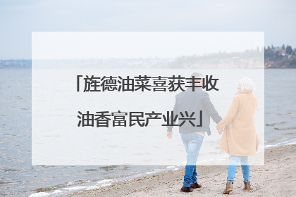 旌德油菜喜获丰收 油香富民产业兴