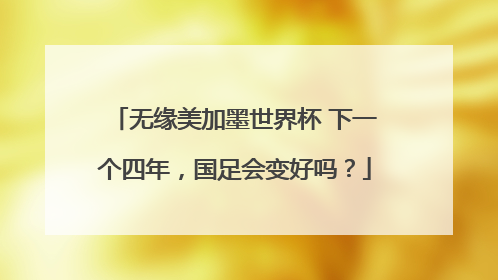 无缘美加墨世界杯 下一个四年，国足会变好吗？