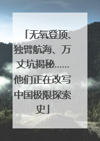 无氧登顶、独臂航海、万丈坑揭秘……他们正在改写中国极限探索史