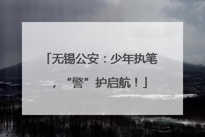 无锡公安：少年执笔，“警”护启航！