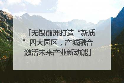 无锡前洲打造“新质”四大园区，产城融合激活未来产业新动能