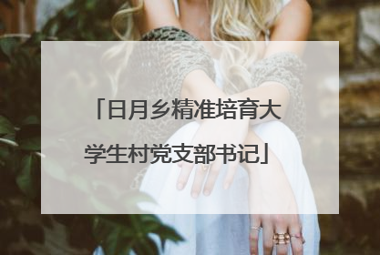 日月乡精准培育大学生村党支部书记