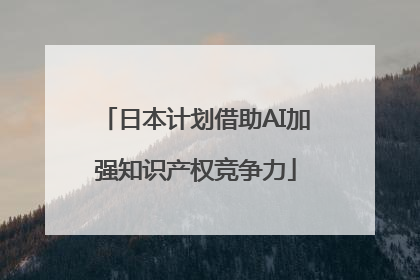 日本计划借助AI加强知识产权竞争力