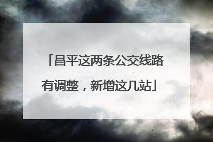 昌平这两条公交线路有调整，新增这几站