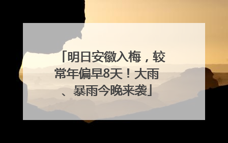 明日安徽入梅，较常年偏早8天！大雨、暴雨今晚来袭