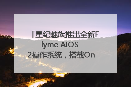 星纪魅族推出全新Flyme AIOS 2操作系统，搭载OneMind四大引擎