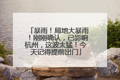 暴雨！局地大暴雨！刚刚确认，已影响杭州，这波太猛！今天记得提前出门
