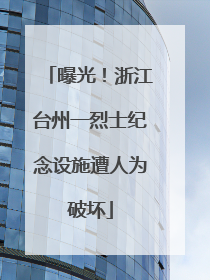 曝光！浙江台州一烈士纪念设施遭人为破坏