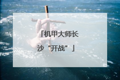 机甲大师长沙“开战”