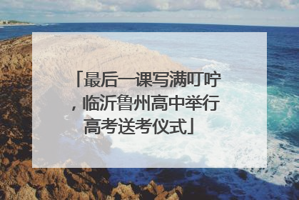 最后一课写满叮咛，临沂鲁州高中举行高考送考仪式
